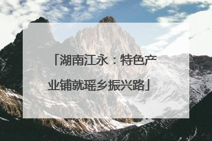 湖南江永：特色产业铺就瑶乡振兴路