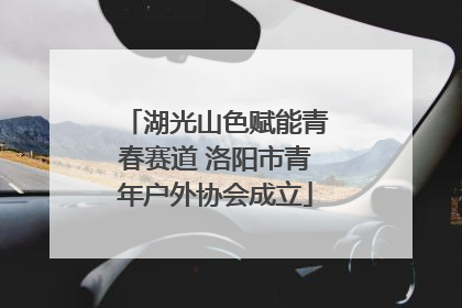 湖光山色赋能青春赛道 洛阳市青年户外协会成立