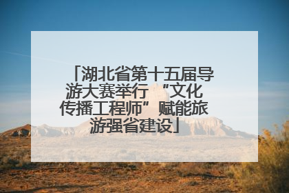 湖北省第十五届导游大赛举行 “文化传播工程师”赋能旅游强省建设