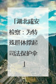 湖北咸安检察：为特殊群体撑起司法保护伞