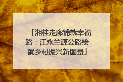 湘桂走廊铺就幸福路：江永兰源公路绘就乡村振兴新图景