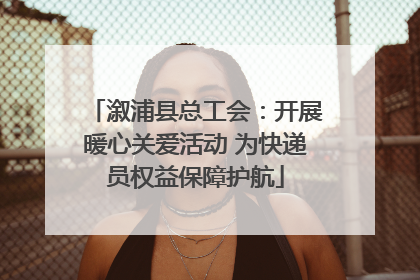 溆浦县总工会：开展暖心关爱活动 为快递员权益保障护航