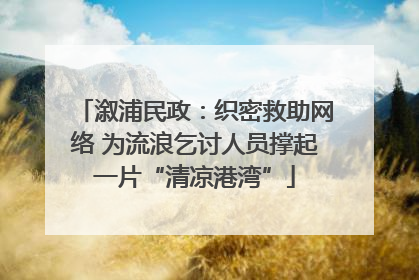 溆浦民政：织密救助网络 为流浪乞讨人员撑起一片“清凉港湾”