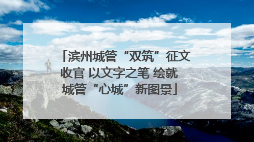 滨州城管“双筑”征文收官 以文字之笔 绘就城管“心城”新图景