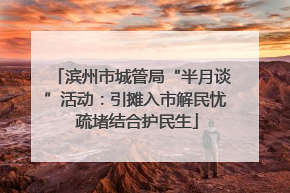 滨州市城管局“半月谈”活动：引摊入市解民忧 疏堵结合护民生