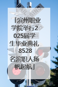 滨州职业学院举行2025届学生毕业典礼 8528名滨职人扬帆起航