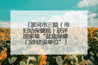 漯河市三院（市妇幼保健院）获评国家级“盆底保健门诊建设单位”