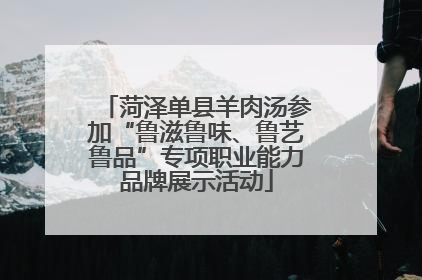 菏泽单县羊肉汤参加“鲁滋鲁味、鲁艺鲁品”专项职业能力品牌展示活动