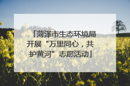 菏泽市生态环境局开展“万里同心，共护黄河”志愿活动