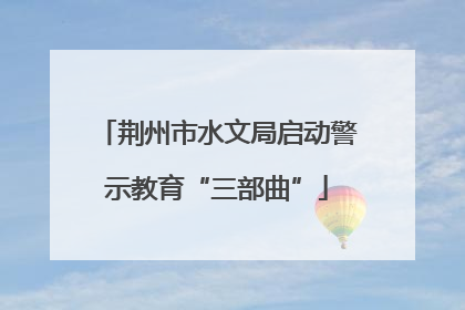 荆州市水文局启动警示教育“三部曲”