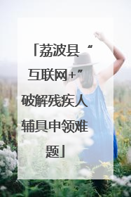 荔波县“互联网+”破解残疾人辅具申领难题