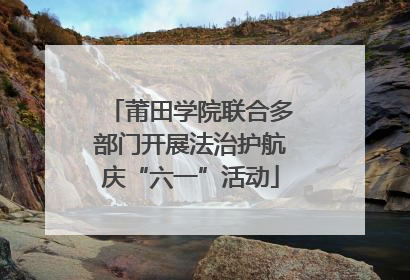 莆田学院联合多部门开展法治护航庆“六一”活动