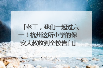 老王，我们一起过六一！杭州这所小学的保安大叔收到全校告白