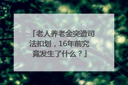 老人养老金突遭司法扣划，16年前究竟发生了什么？
