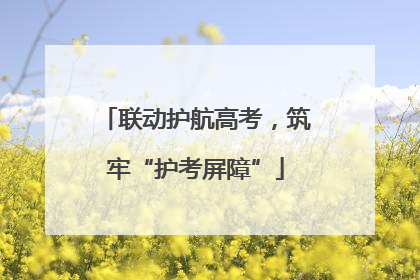 联动护航高考，筑牢“护考屏障”