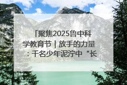 聚焦2025鲁中科学教育节｜放手的力量：千名少年泥泞中“长出勇敢翅膀”