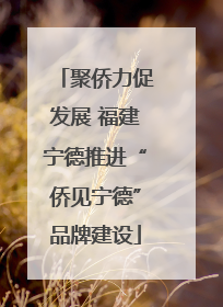 聚侨力促发展 福建宁德推进“侨见宁德”品牌建设