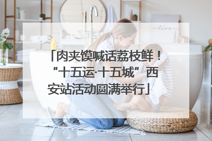 肉夹馍喊话荔枝鲜！“十五运·十五城”西安站活动圆满举行