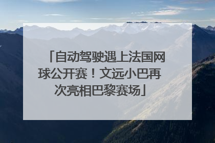 自动驾驶遇上法国网球公开赛！文远小巴再次亮相巴黎赛场