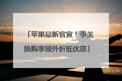 苹果最新官宣！事关换购享额外折抵优惠