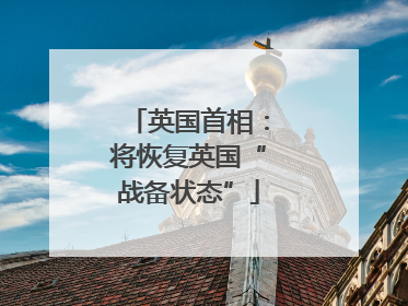 英国首相：将恢复英国“战备状态”