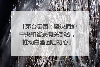 茅台集团：坚决拥护中央和省委有关部署，推动白酒回归初心