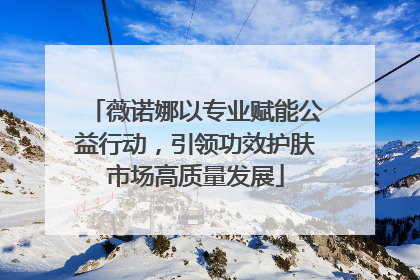 薇诺娜以专业赋能公益行动，引领功效护肤市场高质量发展