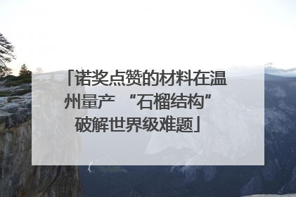 诺奖点赞的材料在温州量产 “石榴结构”破解世界级难题