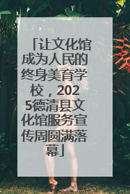 让文化馆成为人民的终身美育学校，2025德清县文化馆服务宣传周圆满落幕