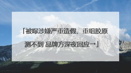 被曝涉嫌严重造假、重组胶原测不到 品牌方深夜回应→