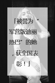 被誉为“军营版迪丽热巴”的她，获全国表彰！