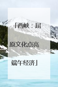 西峡：屈原文化点亮端午经济