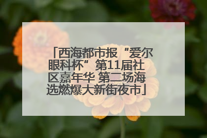 西海都市报“爱尔眼科杯”第11届社区嘉年华 第二场海选燃爆大新街夜市