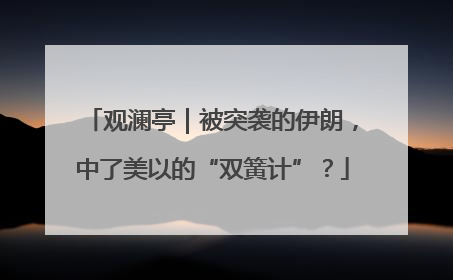观澜亭｜被突袭的伊朗，中了美以的“双簧计”？