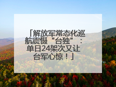 解放军常态化巡航震慑“台独”：单日24架次又让台军心惊！