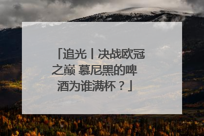 追光丨决战欧冠之巅 慕尼黑的啤酒为谁满杯？