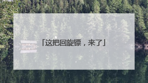 这把回旋镖，来了