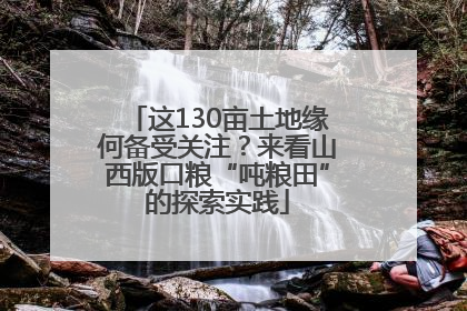 这130亩土地缘何备受关注？来看山西版口粮“吨粮田”的探索实践