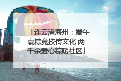 连云港海州：端午裹粽竞技传文化 两千余爱心粽暖社区