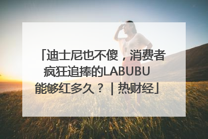 迪士尼也不傻，消费者疯狂追捧的LABUBU能够红多久？｜热财经