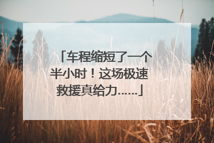 车程缩短了一个半小时！这场极速救援真给力……