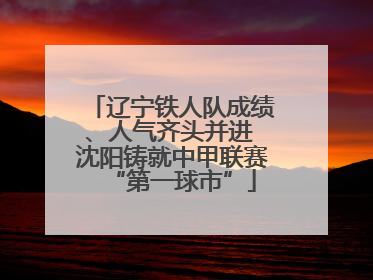 辽宁铁人队成绩、人气齐头并进 沈阳铸就中甲联赛“第一球市”