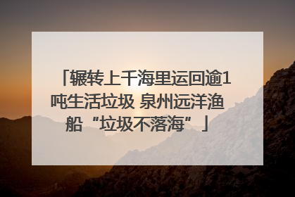 辗转上千海里运回逾1吨生活垃圾 泉州远洋渔船“垃圾不落海”