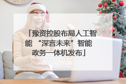 豫资控股布局人工智能 “深言未来”智能政务一体机发布