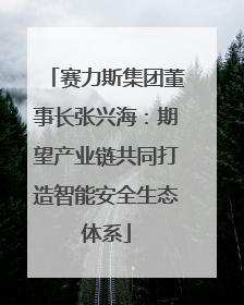 赛力斯集团董事长张兴海：期望产业链共同打造智能安全生态体系