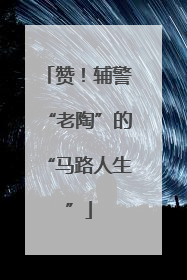 赞！辅警“老陶”的“马路人生”