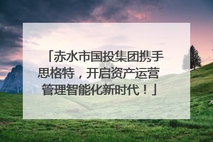 赤水市国投集团携手思格特，开启资产运营管理智能化新时代！