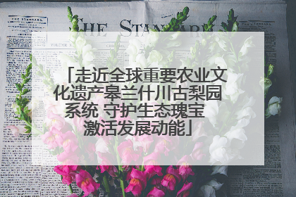 走近全球重要农业文化遗产皋兰什川古梨园系统 守护生态瑰宝 激活发展动能
