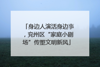 身边人演活身边事，兖州区“家庭小剧场”传塑文明新风