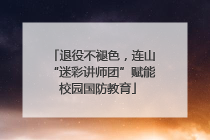 退役不褪色，连山“迷彩讲师团”赋能校园国防教育
